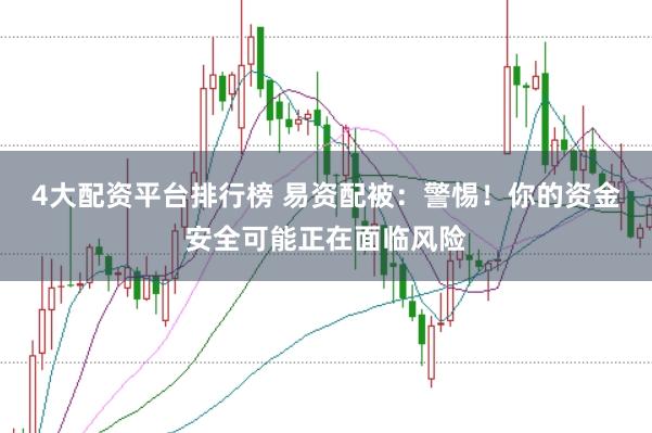 4大配资平台排行榜 易资配被：警惕！你的资金安全可能正在面临风险