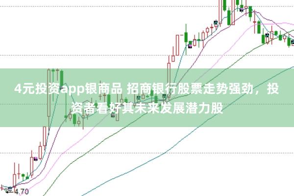 4元投资app银商品 招商银行股票走势强劲，投资者看好其未来发展潜力股