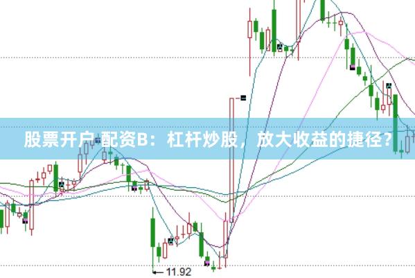 股票开户 配资B：杠杆炒股，放大收益的捷径？