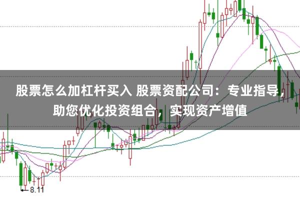 股票怎么加杠杆买入 股票资配公司：专业指导，助您优化投资组合，实现资产增值