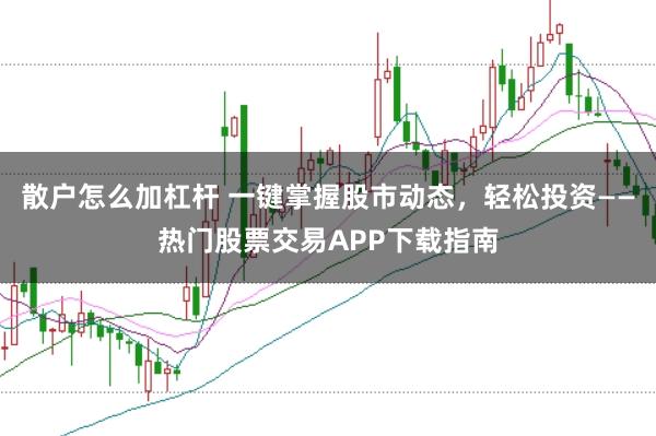 散户怎么加杠杆 一键掌握股市动态，轻松投资——热门股票交易APP下载指南