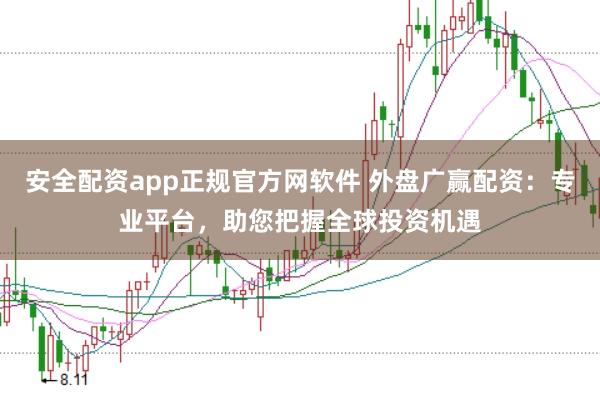 安全配资app正规官方网软件 外盘广赢配资：专业平台，助您把握全球投资机遇