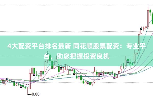 4大配资平台排名最新 同花顺股票配资：专业平台，助您把握投资良机