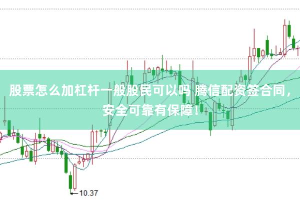 股票怎么加杠杆一般股民可以吗 腾信配资签合同，安全可靠有保障！