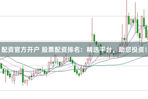 配资官方开户 股票配资排名：精选平台，助您投资！