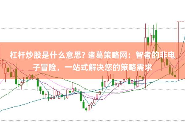 杠杆炒股是什么意思? 诸葛策略网：智者的非电子冒险，一站式解决您的策略需求