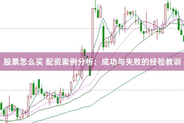 股票怎么买 配资案例分析：成功与失败的经验教训