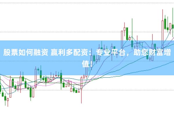 股票如何融资 赢利多配资：专业平台，助您财富增值！