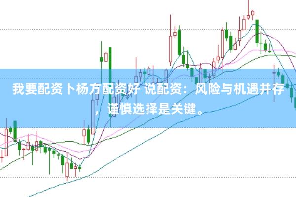 我要配资卜杨方配资好 说配资：风险与机遇并存，谨慎选择是关键。