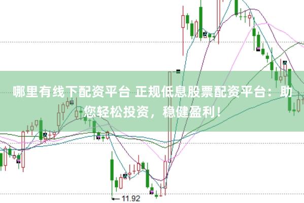 哪里有线下配资平台 正规低息股票配资平台：助您轻松投资，稳健盈利！