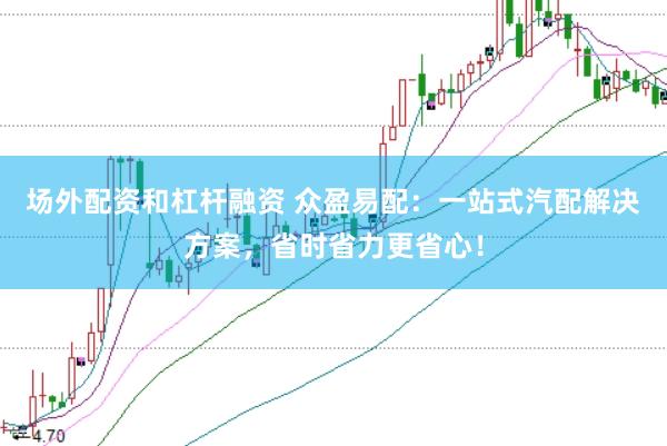 场外配资和杠杆融资 众盈易配：一站式汽配解决方案，省时省力更省心！