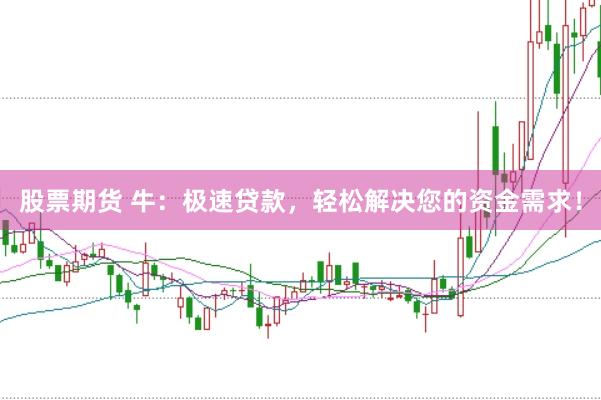 股票期货 牛：极速贷款，轻松解决您的资金需求！