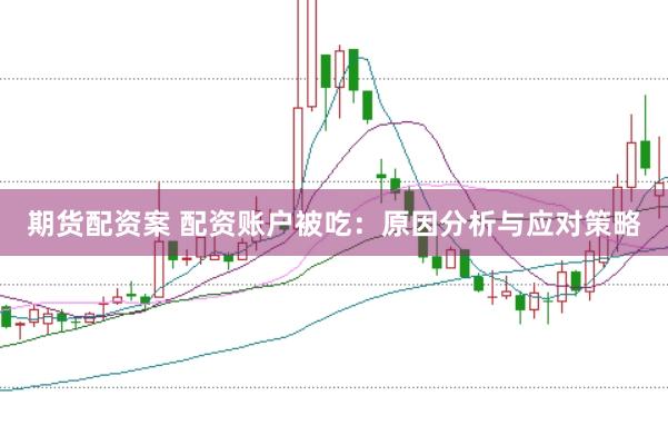 期货配资案 配资账户被吃：原因分析与应对策略