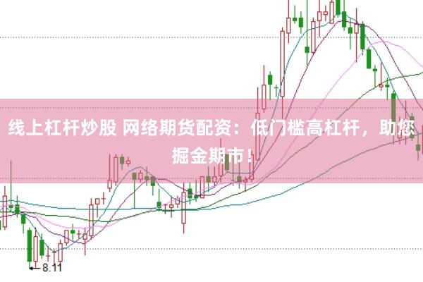 线上杠杆炒股 网络期货配资：低门槛高杠杆，助您掘金期市！