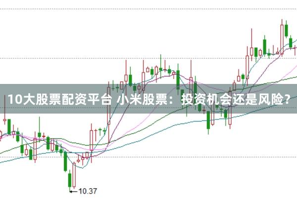 10大股票配资平台 小米股票：投资机会还是风险？