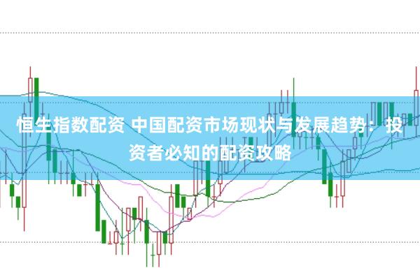 恒生指数配资 中国配资市场现状与发展趋势：投资者必知的配资攻略
