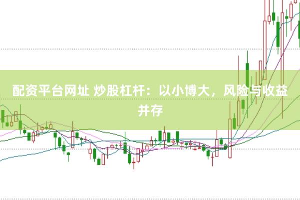 配资平台网址 炒股杠杆：以小博大，风险与收益并存