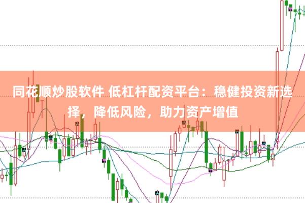 同花顺炒股软件 低杠杆配资平台：稳健投资新选择，降低风险，助力资产增值