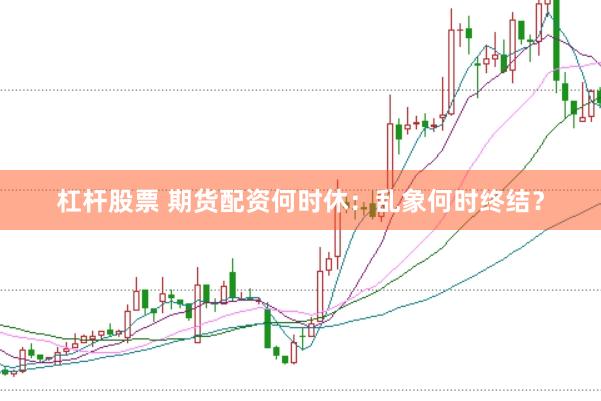 杠杆股票 期货配资何时休：乱象何时终结？