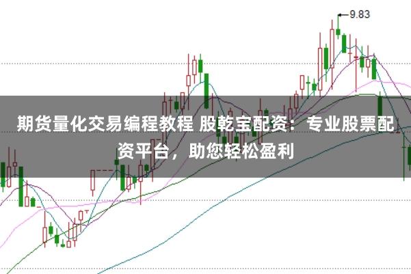 期货量化交易编程教程 股乾宝配资：专业股票配资平台，助您轻松盈利