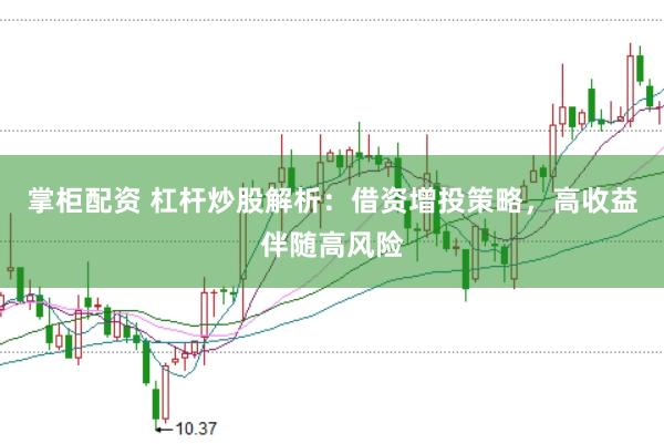掌柜配资 杠杆炒股解析：借资增投策略，高收益伴随高风险
