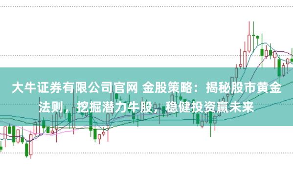 大牛证券有限公司官网 金股策略：揭秘股市黄金法则，挖掘潜力牛股，稳健投资赢未来