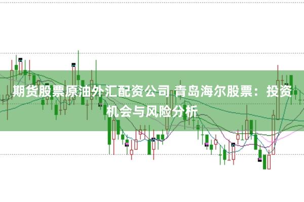 期货股票原油外汇配资公司 青岛海尔股票：投资机会与风险分析