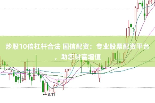炒股10倍杠杆合法 国信配资：专业股票配资平台，助您财富增值