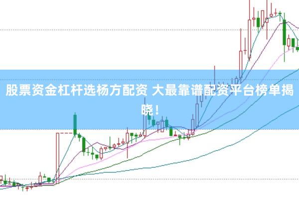 股票资金杠杆选杨方配资 大最靠谱配资平台榜单揭晓！