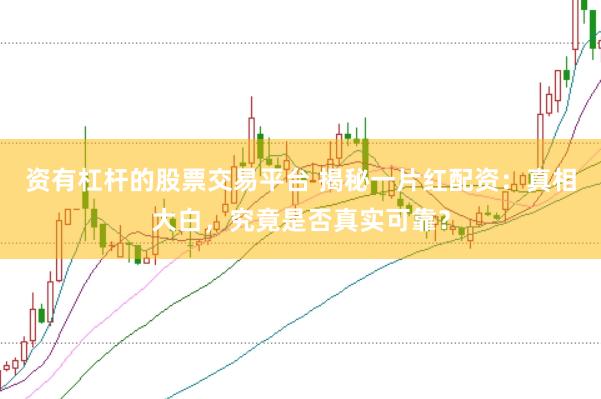 资有杠杆的股票交易平台 揭秘一片红配资：真相大白，究竟是否真实可靠？
