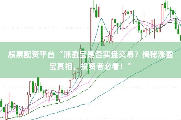 股票配资平台 “涨盈宝是否实盘交易？揭秘涨盈宝真相，投资者必看！”