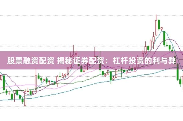 股票融资配资 揭秘证券配资：杠杆投资的利与弊