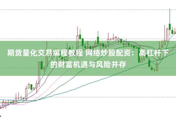 期货量化交易编程教程 网络炒股配资：高杠杆下的财富机遇与风险并存