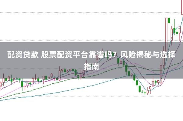 配资贷款 股票配资平台靠谱吗？风险揭秘与选择指南