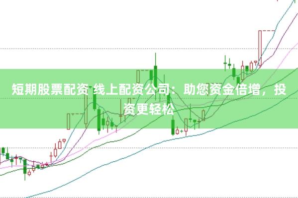 短期股票配资 线上配资公司：助您资金倍增，投资更轻松