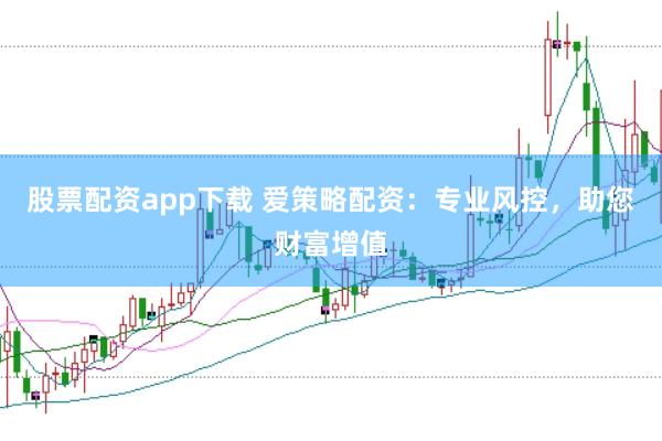 股票配资app下载 爱策略配资：专业风控，助您财富增值