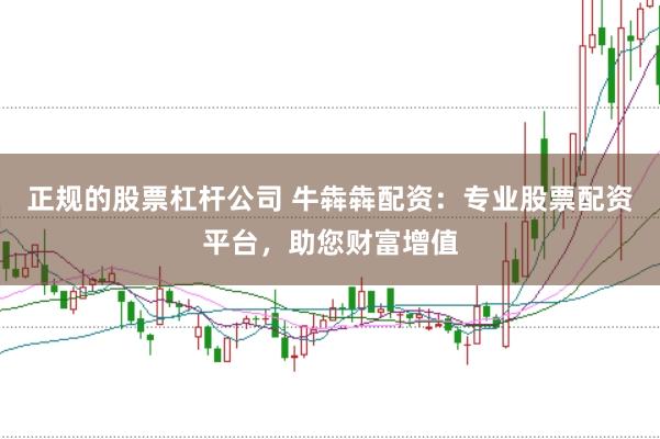 正规的股票杠杆公司 牛犇犇配资：专业股票配资平台，助您财富增值