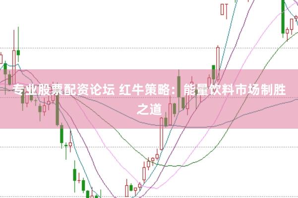 专业股票配资论坛 红牛策略：能量饮料市场制胜之道