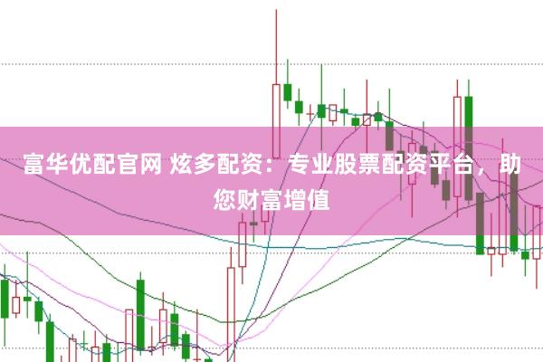 富华优配官网 炫多配资：专业股票配资平台，助您财富增值