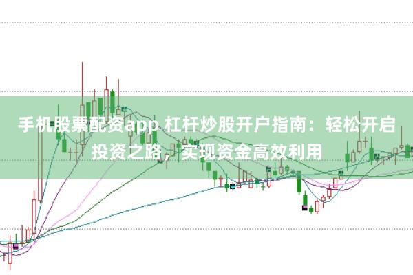 手机股票配资app 杠杆炒股开户指南：轻松开启投资之路，实现资金高效利用
