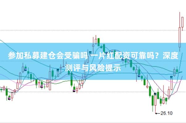 参加私募建仓会受骗吗 一片红配资可靠吗？深度测评与风险提示
