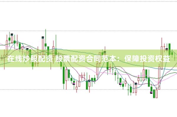 在线炒股配资 股票配资合同范本：保障投资权益