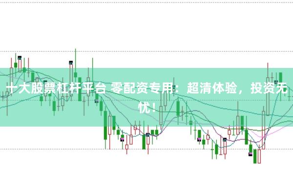 十大股票杠杆平台 零配资专用:超清体验,投资无忧!