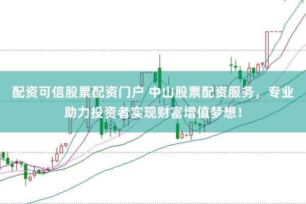 配资可信股票配资门户 中山股票配资服务，专业助力投资者实现财富增值梦想！