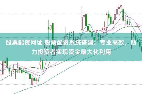 股票配资网址 股票配资系统搭建:专业高效,助力投资者实现资金最大化利用