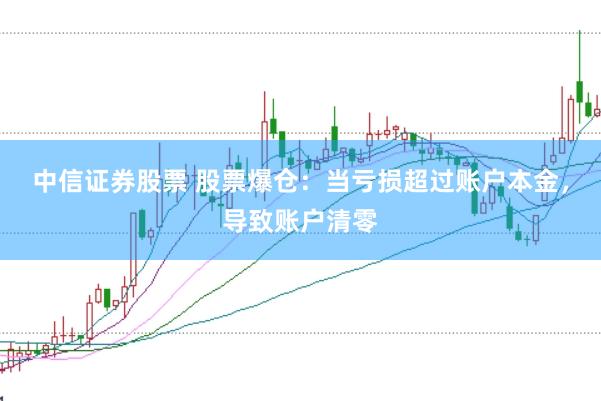 中信证券股票 股票爆仓:当亏损超过账户本金,导致账户清零