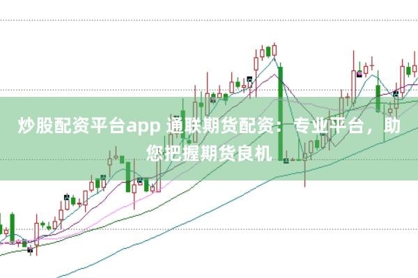炒股配资平台app 通联期货配资:专业平台,助您把握期货良机