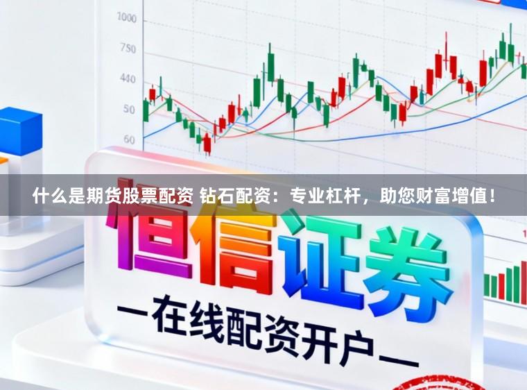 什么是期货股票配资 钻石配资:专业杠杆,助您财富增值!