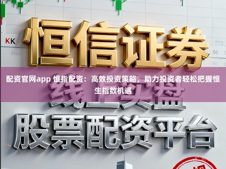 配资官网app 恒指配资:高效投资策略,助力投资者轻松把握恒生指数机遇