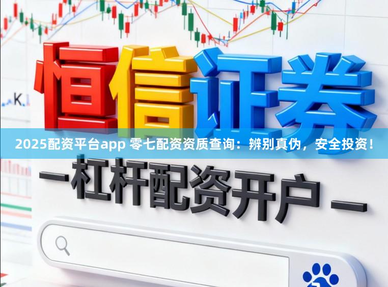 2025配资平台app 零七配资资质查询:辨别真伪,安全投资!